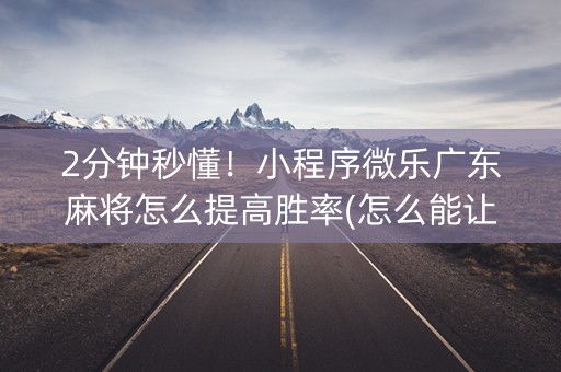 2分钟秒懂！小程序微乐广东麻将怎么提高胜率(怎么能让胜率高)