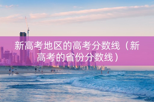 新高考地区的高考分数线（新高考的省份分数线）