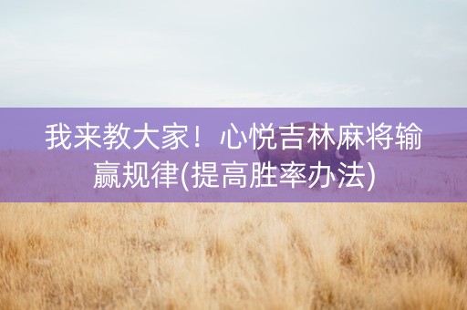 我来教大家！心悦吉林麻将输赢规律(提高胜率办法)