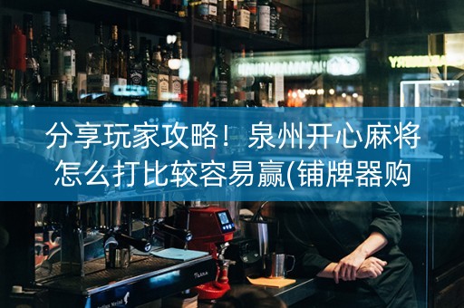 分享玩家攻略！泉州开心麻将怎么打比较容易赢(铺牌器购买)