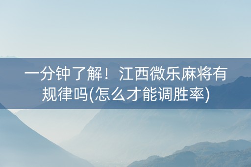 一分钟了解！江西微乐麻将有规律吗(怎么才能调胜率)