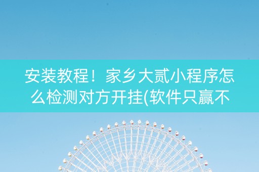 安装教程！家乡大贰小程序怎么检测对方开挂(软件只赢不输)