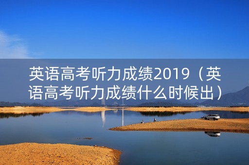 英语高考听力成绩2019（英语高考听力成绩什么时候出）