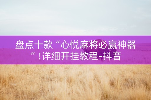 盘点十款“心悦麻将必赢神器”!详细开挂教程-抖音