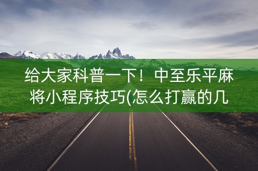 给大家科普一下！中至乐平麻将小程序技巧(怎么打赢的几率大)