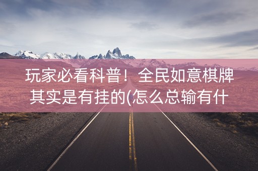 玩家必看科普！全民如意棋牌其实是有挂的(怎么总输有什么猫腻)