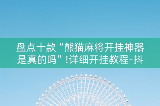 盘点十款“熊猫麻将开挂神器是真的吗”!详细开挂教程-抖音