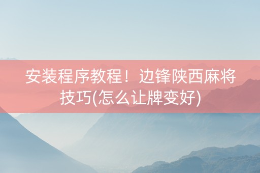 安装程序教程！边锋陕西麻将技巧(怎么让牌变好)
