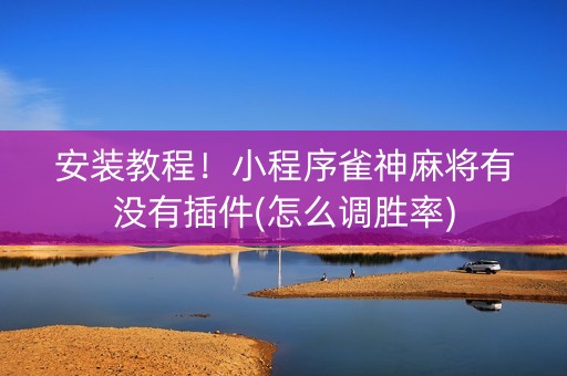 安装教程！小程序雀神麻将有没有插件(怎么调胜率)