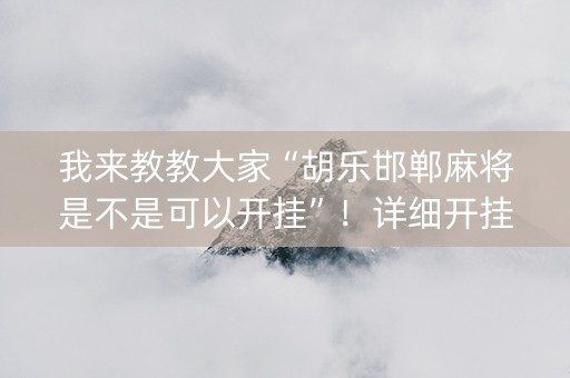 我来教教大家“胡乐邯郸麻将是不是可以开挂”！详细开挂教程（确实真的有挂)-抖音