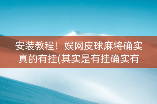 安装教程！娱网皮球麻将确实真的有挂(其实是有挂确实有挂)
