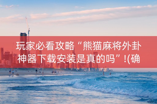 玩家必看攻略“熊猫麻将外卦神器下载安装是真的吗”!(确实是有挂)-抖音