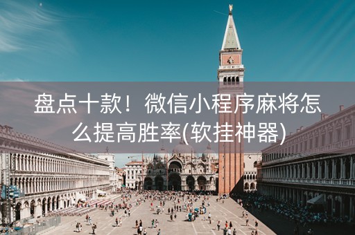 盘点十款！微信小程序麻将怎么提高胜率(软挂神器)