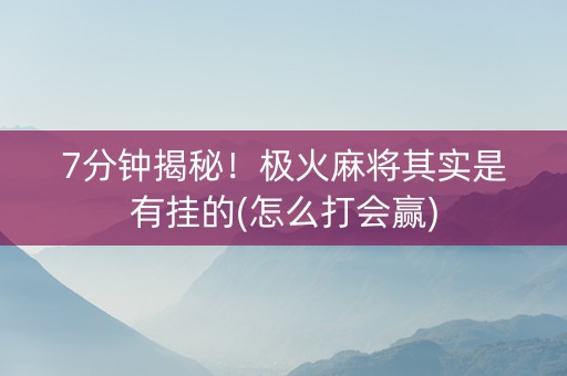 7分钟揭秘！极火麻将其实是有挂的(怎么打会赢)