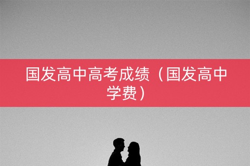 国发高中高考成绩（国发高中学费）