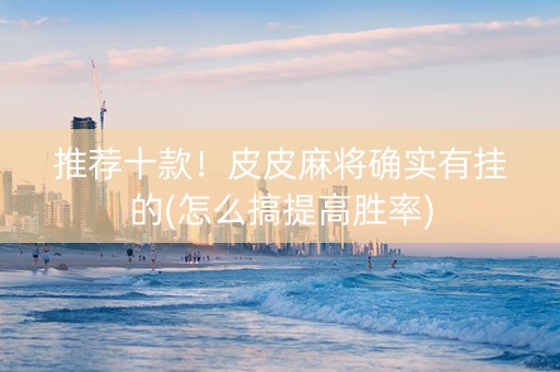 推荐十款！皮皮麻将确实有挂的(怎么搞提高胜率)