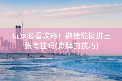 玩家必看攻略！微信链接拼三张有挂吗(赢牌的技巧)
