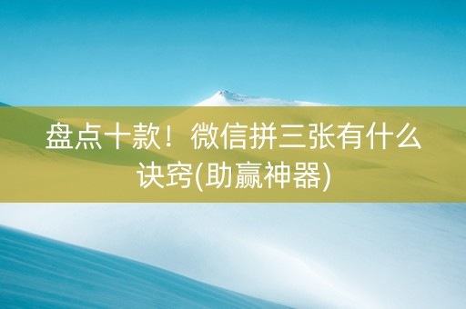 盘点十款！微信拼三张有什么诀窍(助赢神器)