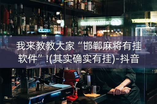 我来教教大家“邯郸麻将有挂软件”!(其实确实有挂)-抖音