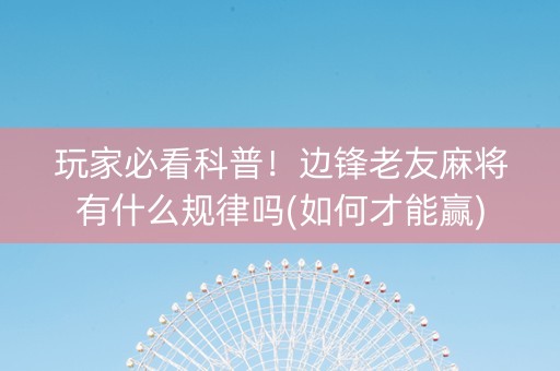 玩家必看科普！边锋老友麻将有什么规律吗(如何才能赢)
