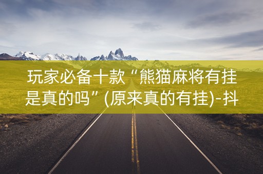 玩家必备十款“熊猫麻将有挂是真的吗”(原来真的有挂)-抖音