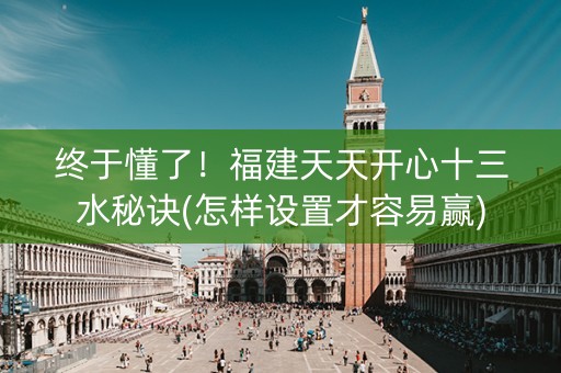 终于懂了！福建天天开心十三水秘诀(怎样设置才容易赢)