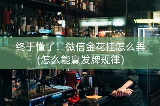 终于懂了！微信金花挂怎么弄(怎么能赢发牌规律)