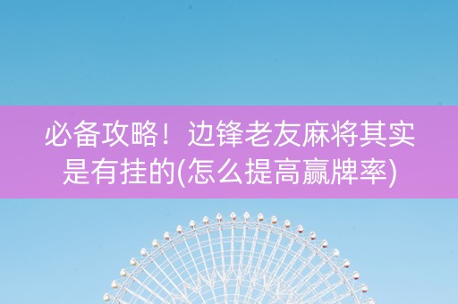 必备攻略！边锋老友麻将其实是有挂的(怎么提高赢牌率)