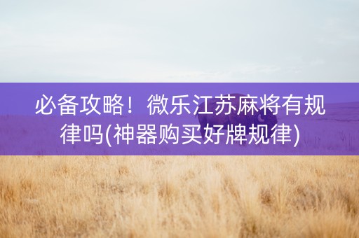 必备攻略！微乐江苏麻将有规律吗(神器购买好牌规律)