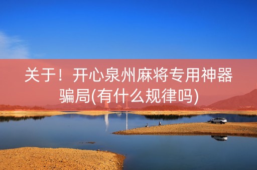 关于！开心泉州麻将专用神器骗局(有什么规律吗)