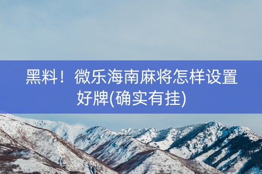 黑料！微乐海南麻将怎样设置好牌(确实有挂)