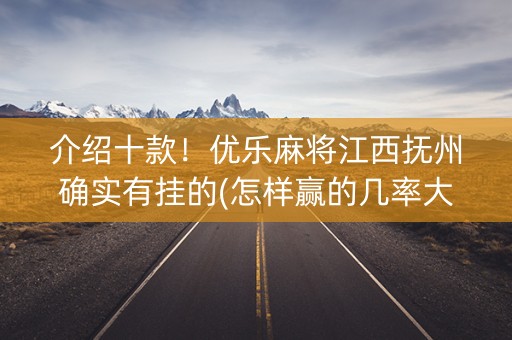 介绍十款！优乐麻将江西抚州确实有挂的(怎样赢的几率大)