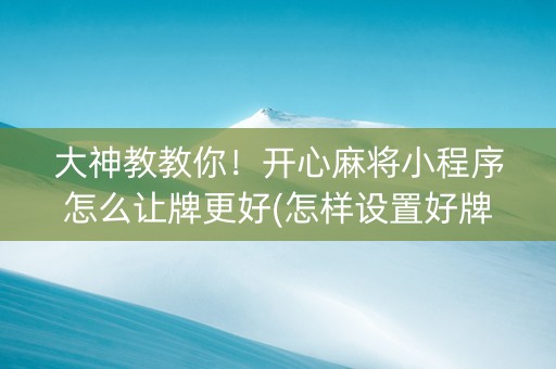 大神教教你！开心麻将小程序怎么让牌更好(怎样设置好牌)