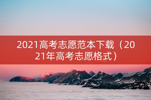 2021高考志愿范本下载（2021年高考志愿格式）