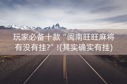 玩家必备十款“闽南旺旺麻将有没有挂?”!(其实确实有挂)-抖音