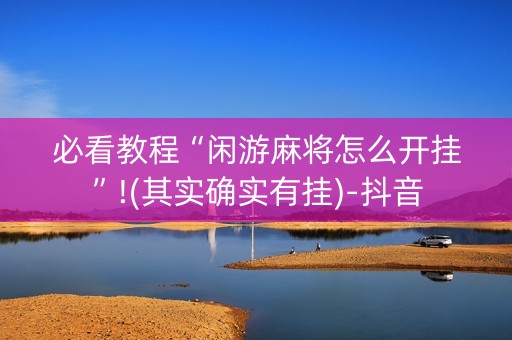 必看教程“闲游麻将怎么开挂”!(其实确实有挂)-抖音