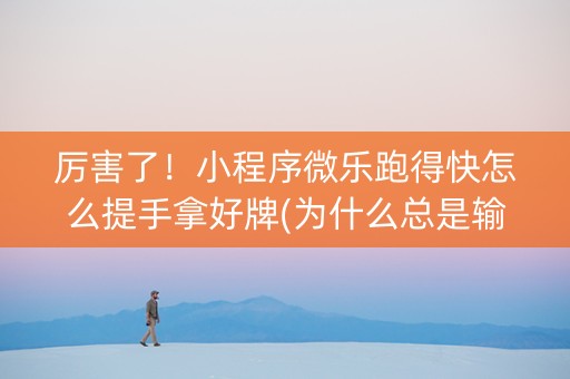 厉害了！小程序微乐跑得快怎么提手拿好牌(为什么总是输)