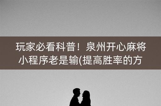玩家必看科普！泉州开心麻将小程序老是输(提高胜率的方法)