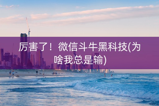 厉害了！微信斗牛黑科技(为啥我总是输)