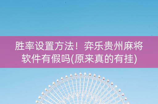 胜率设置方法！弈乐贵州麻将软件有假吗(原来真的有挂)