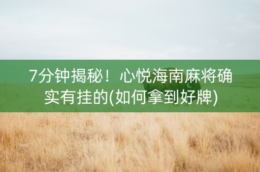 7分钟揭秘！心悦海南麻将确实有挂的(如何拿到好牌)