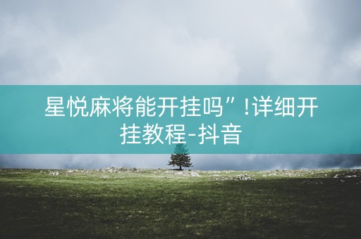 星悦麻将能开挂吗”!详细开挂教程-抖音