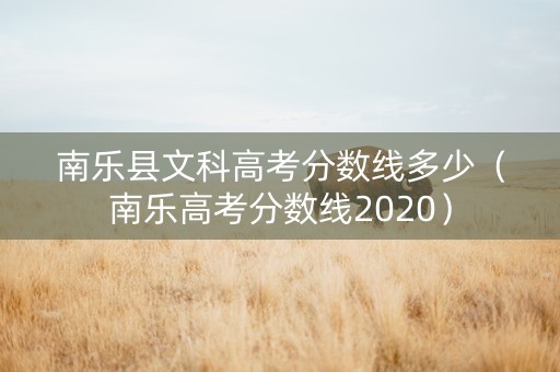 南乐县文科高考分数线多少（南乐高考分数线2020）