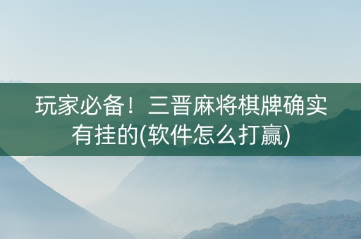 玩家必备！三晋麻将棋牌确实有挂的(软件怎么打赢)
