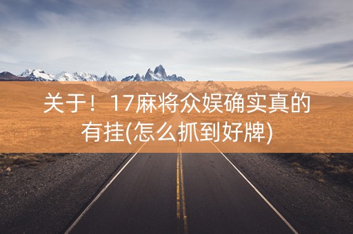 关于！17麻将众娱确实真的有挂(怎么抓到好牌)