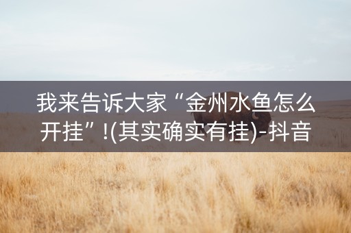 我来告诉大家“金州水鱼怎么开挂”!(其实确实有挂)-抖音
