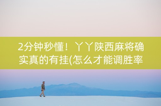 2分钟秒懂！丫丫陕西麻将确实真的有挂(怎么才能调胜率)