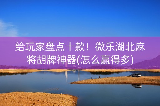 给玩家盘点十款！微乐湖北麻将胡牌神器(怎么赢得多)