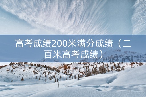 高考成绩200米满分成绩（二百米高考成绩）