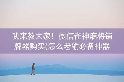 我来教大家！微信雀神麻将铺牌器购买(怎么老输必备神器)